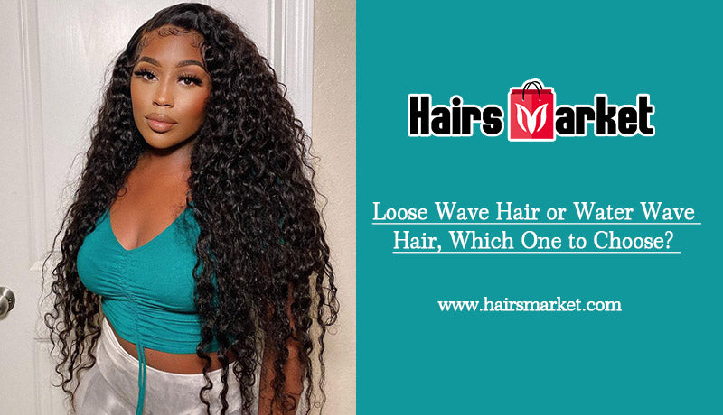 Loose Wave VS Deep Wave, Which Hair To Choose?