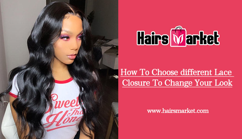 How To Choose different Lace Closure To Change Your Look